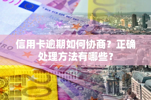 北京信用卡逾期如何协商？正确处理方法有哪些？