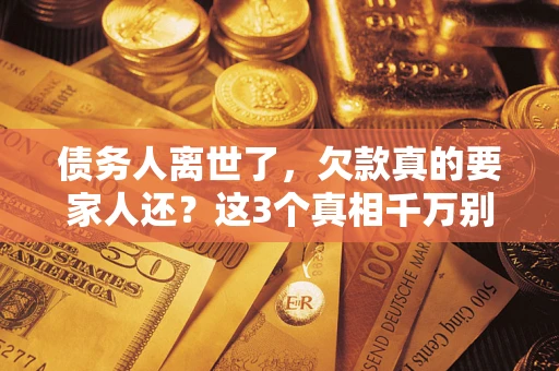 北京债务人离世了，欠款真的要家人还？这3个真相千万别弄错