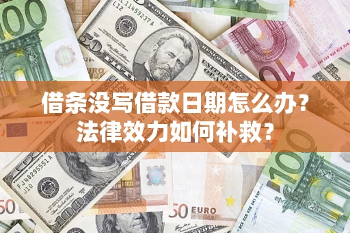 北京借条没写借款日期怎么办?法律效力如何补救? 北京借条没写借款日期怎么办?法律效力如何补救?