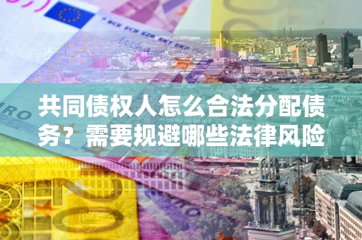 北京共同债权人怎么合法分配债务？需要规避哪些法律风险？