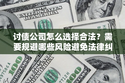 北京讨债公司怎么选择合法?需要规避哪些风险避免法律纠纷? 北京讨债公司怎么选择合法?需要规避哪些风险避免法律纠纷?