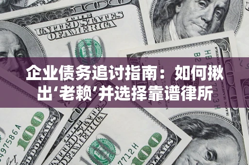 北京企业债务追讨指南：如何揪出‘老赖’并选择靠谱律所
