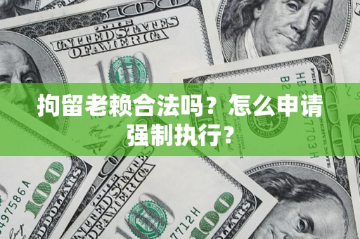 北京拘留老赖合法吗？怎么申请强制执行？