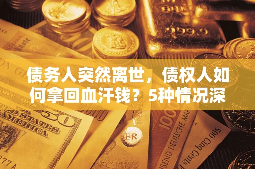 北京债务人突然离世，债权人如何拿回血汗钱？5种情况深度解析