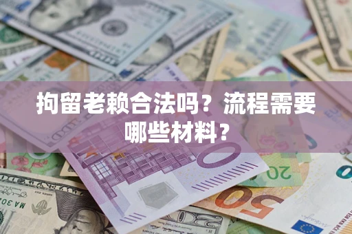北京拘留老赖合法吗？流程需要哪些材料？