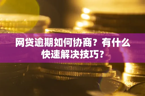 北京网贷逾期如何协商？有什么快速解决技巧？