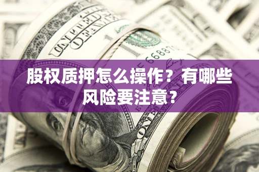 北京股权质押怎么操作？有哪些风险要注意？