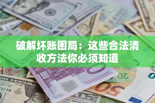 北京破解坏账困局：这些合法清收方法你必须知道