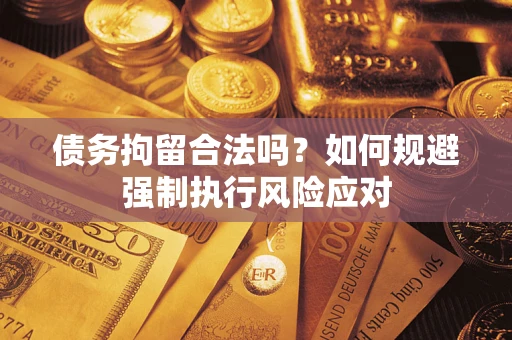 北京债务拘留合法吗？如何规避强制执行风险应对
