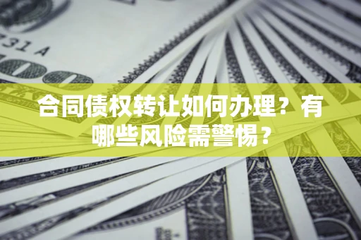 北京合同债权转让如何办理？有哪些风险需警惕？