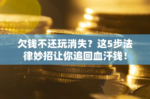 北京欠钱不还玩消失？这5步法律妙招让你追回血汗钱！