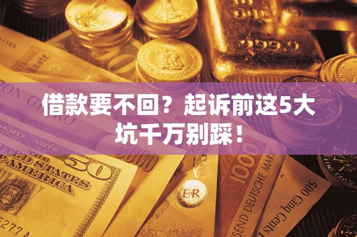 北京借款要不回？起诉前这5大坑千万别踩！