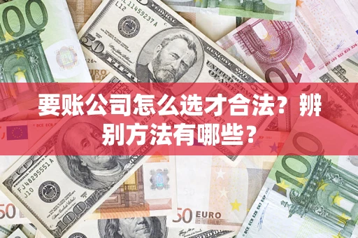 北京要账公司怎么选才合法？辨别方法有哪些？