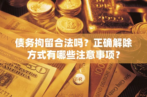 北京债务拘留合法吗？正确解除方式有哪些注意事项？