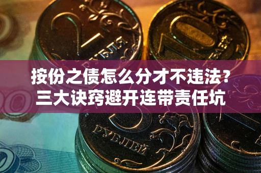 北京按份之债怎么分才不违法？三大诀窍避开连带责任坑