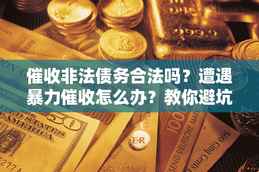 北京催收非法债务合法吗？遭遇暴力催收怎么办？教你避坑指南！