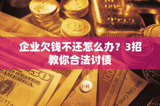 北京企业欠钱不还怎么办？3招教你合法讨债