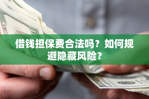 北京借钱担保费合法吗？如何规避隐藏风险？