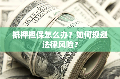 北京抵押担保怎么办？如何规避法律风险？