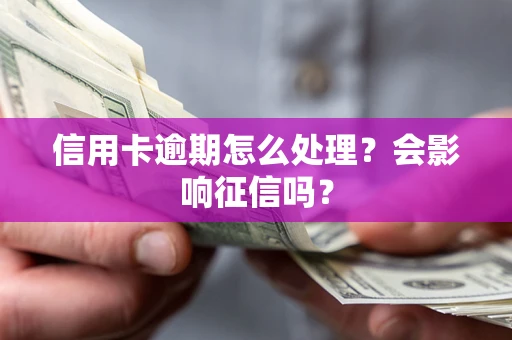 北京信用卡逾期怎么处理？会影响征信吗？