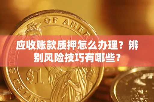 北京应收账款质押怎么办理？辨别风险技巧有哪些？