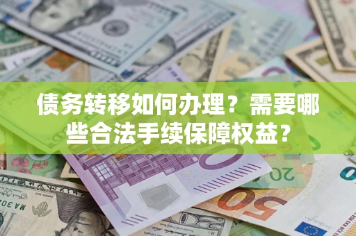 北京债务转移如何办理？需要哪些合法手续保障权益？