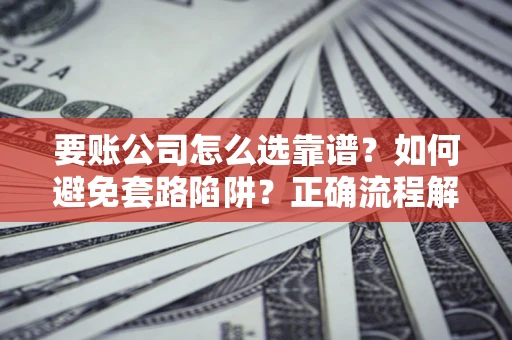 北京要账公司怎么选靠谱？如何避免套路陷阱？正确流程解析