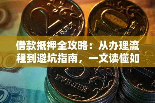 北京借款抵押全攻略：从办理流程到避坑指南，一文读懂如何安全融资