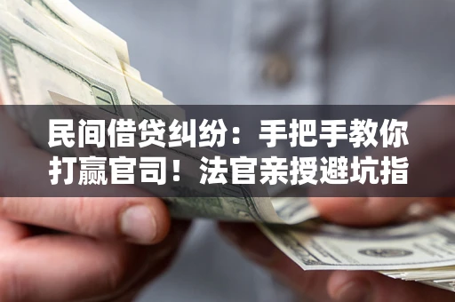 北京民间借贷纠纷：手把手教你打赢官司！法官亲授避坑指南