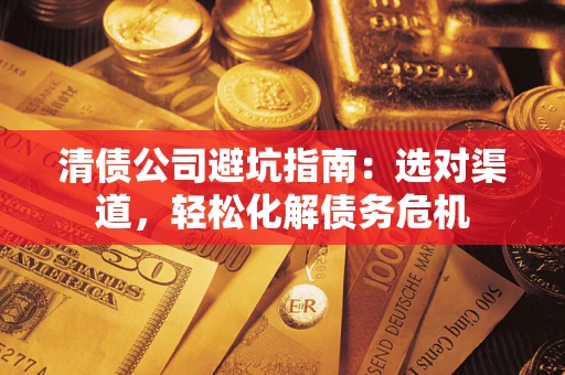 北京清债公司避坑指南：选对渠道，轻松化解债务危机