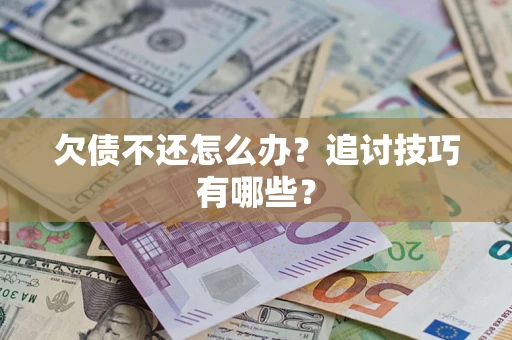 北京欠债不还怎么办？追讨技巧有哪些？