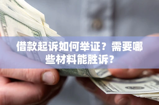 北京借款起诉如何举证？需要哪些材料能胜诉？