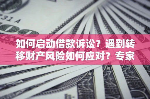 北京如何启动借款诉讼？遇到转移财产风险如何应对？专家解局支招