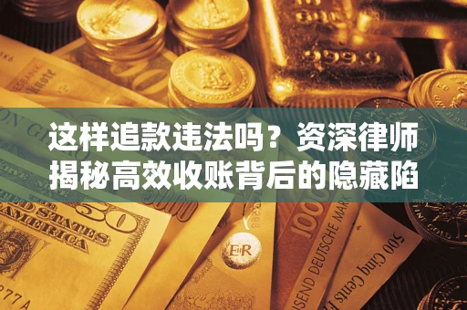 北京这样追款违法吗？资深律师揭秘高效收账背后的隐藏陷阱