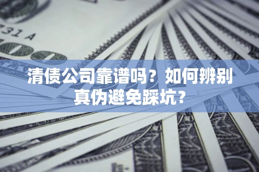 北京清债公司靠谱吗？如何辨别真伪避免踩坑？