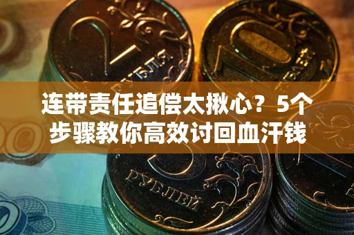 北京连带责任追偿太揪心？5个步骤教你高效讨回血汗钱