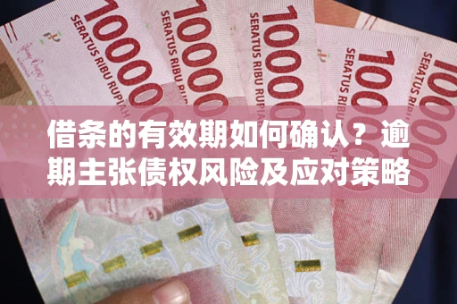 北京借条的有效期如何确认？逾期主张债权风险及应对策略？