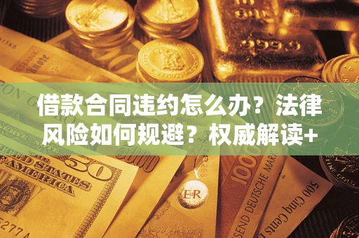 北京借款合同违约怎么办？法律风险如何规避？权威解读+实用指南