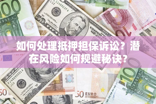 北京如何处理抵押担保诉讼？潜在风险如何规避秘诀？