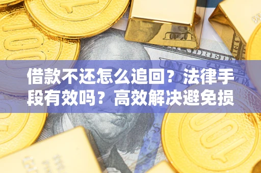 北京借款不还怎么追回？法律手段有效吗？高效解决避免损失