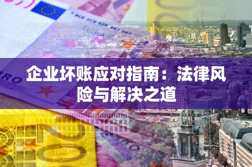 北京企业坏账应对指南：法律风险与解决之道