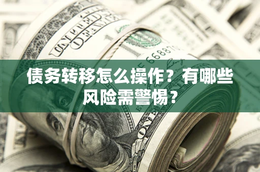 北京债务转移怎么操作？有哪些风险需警惕？