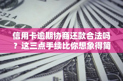 北京信用卡逾期协商还款合法吗？这三点手续比你想象得简单