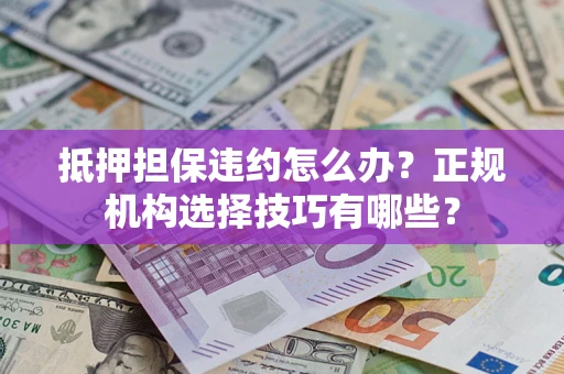 北京抵押担保违约怎么办？正规机构选择技巧有哪些？
