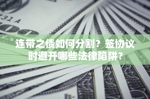 北京连带之债如何分割？签协议时避开哪些法律陷阱？