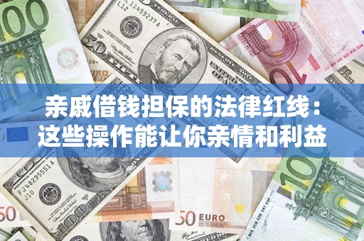 北京亲戚借钱担保的法律红线：这些操作能让你亲情和利益两不误