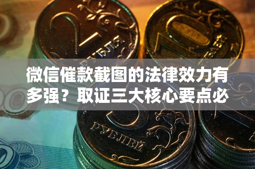 北京微信催款截图的法律效力有多强？取证三大核心要点必须知道！