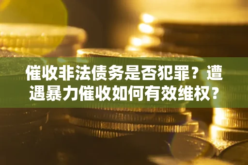 北京催收非法债务是否犯罪?遭遇暴力催收如何有效维权? 北京催收非法债务是否犯罪?遭遇暴力催收如何有效维权?