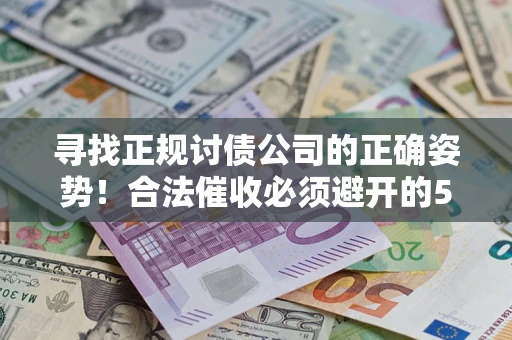 北京寻找正规讨债公司的正确姿势！合法催收必须避开的5大雷区