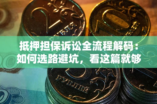 北京抵押担保诉讼全流程解码：如何选路避坑，看这篇就够了